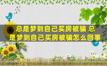 总是梦到自己买房被骗 总是梦到自己买房被骗怎么回事